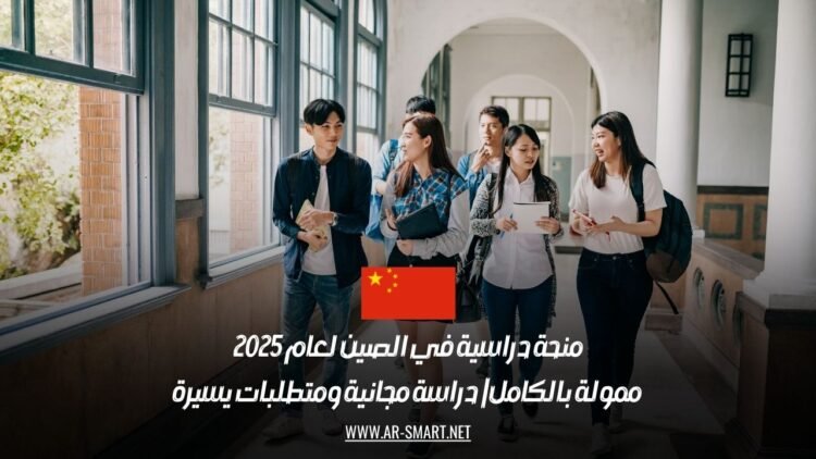 منحة دراسية في الصين لعام 2025 ممولة بالكامل | دراسة مجانية ومتطلبات يسيرة