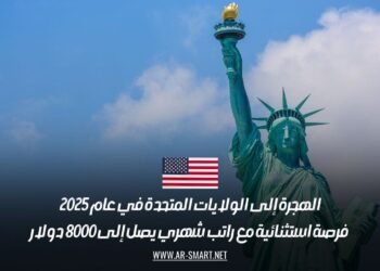 الهجرة إلى الولايات المتحدة في عام 2025: فرصة استثنائية مع راتب شهري يصل إلى 8000 دولار