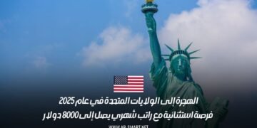 الهجرة إلى الولايات المتحدة في عام 2025: فرصة استثنائية مع راتب شهري يصل إلى 8000 دولار