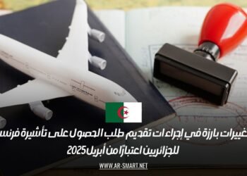تغييرات بارزة في إجراءات تقديم طلب الحصول على تأشيرة فرنسا للجزائريين اعتبارًا من أبريل 2025
