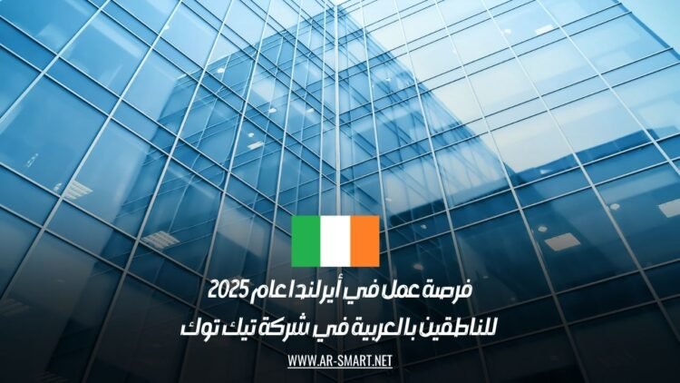 فرصة عمل في أيرلندا عام 2025 للناطقين بالعربية في شركة تيك توك