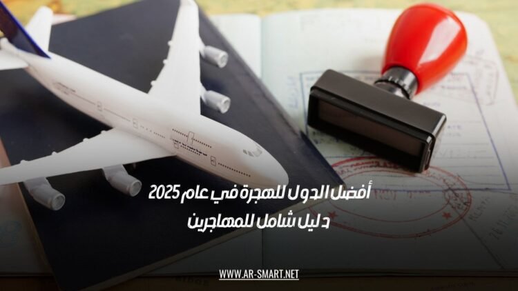 أفضل الدول للهجرة في عام 2025: دليل شامل للمهاجرين