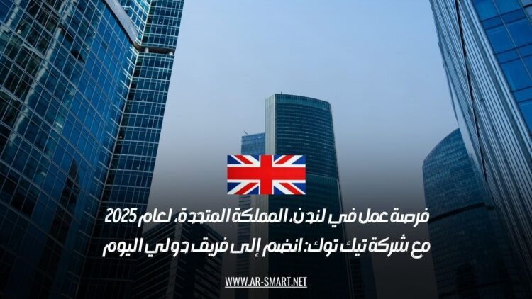 فرصة عمل في لندن، المملكة المتحدة، لعام 2025 مع شركة تيك توك: انضم إلى فريق دولي اليوم