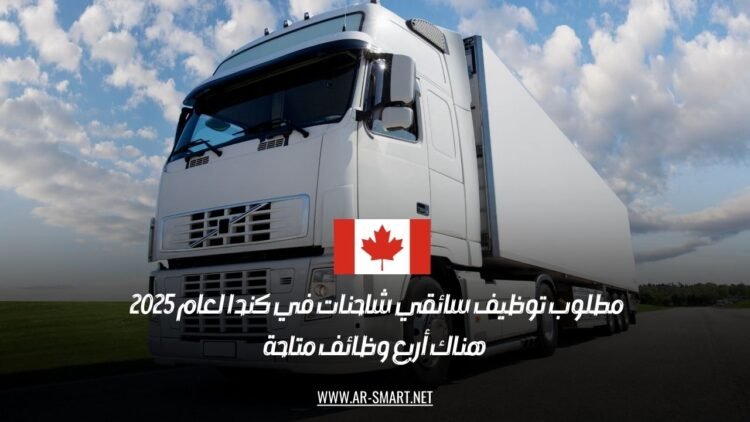 مطلوب توظيف سائقي شاحنات في كندا لعام 2025