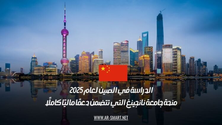 الدراسة في الصين لعام 2025: منحة جامعة نانجينغ التي تتضمن دعمًا ماليًا كاملًا