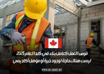 فرص العمل كعامل بناء في كندا لعام 2025: ليست هناك حاجة لوجود خبرة أو مؤهل أكاديمي