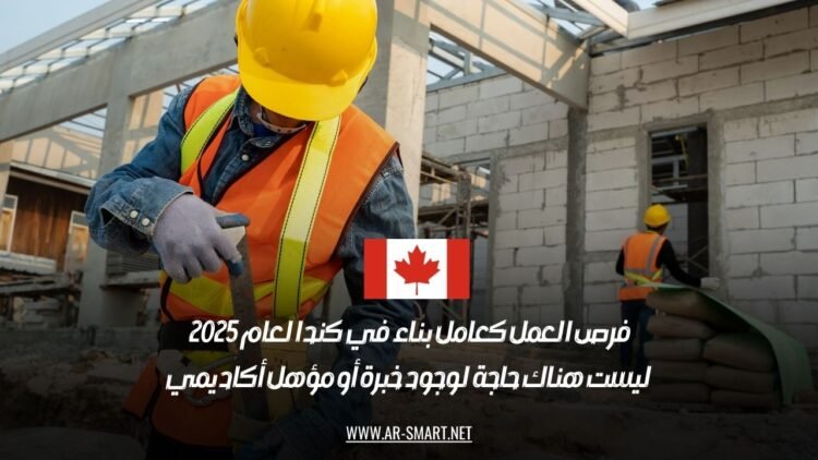 فرص العمل كعامل بناء في كندا لعام 2025: ليست هناك حاجة لوجود خبرة أو مؤهل أكاديمي