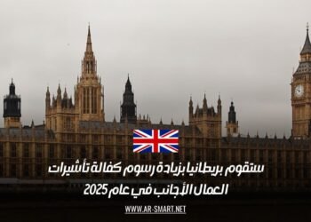 ستقوم بريطانيا بزيادة رسوم كفالة تأشيرات العمال الأجانب في عام 2025