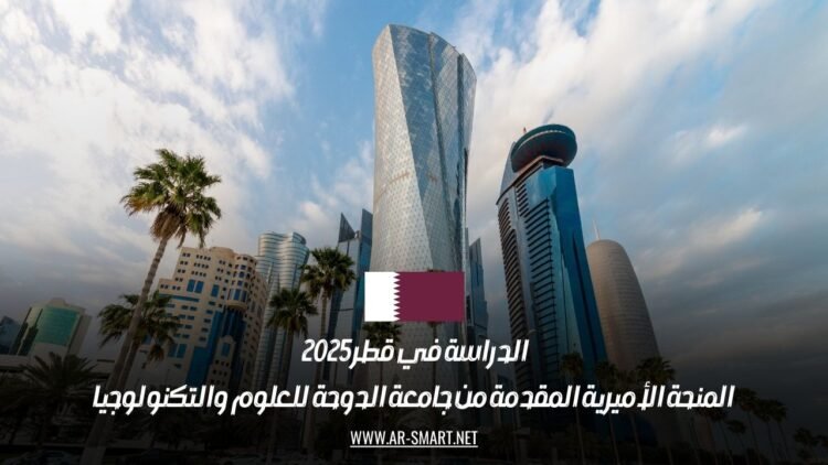 الدراسة في قطر 2025: المنحة الأميرية المقدمة من جامعة الدوحة للعلوم والتكنولوجيا