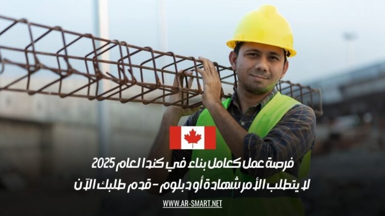 فرصة عمل كعامل بناء في كندا لعام 2025: لا يتطلب الأمر شهادة أو دبلوم – قدم طلبك الآن