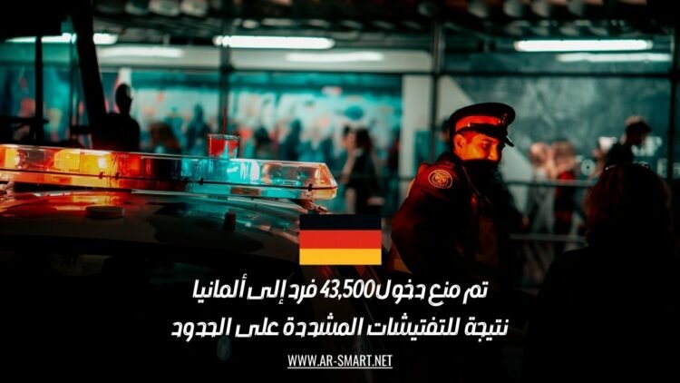 تم منع دخول 43,500 فرد إلى ألمانيا نتيجة للتفتيشات المشددة على الحدود