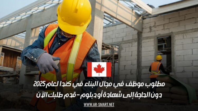 مطلوب موظف في مجال البناء في كندا لعام 2025 دون الحاجة إلى شهادة أو دبلوم – قدم طلبك الآن