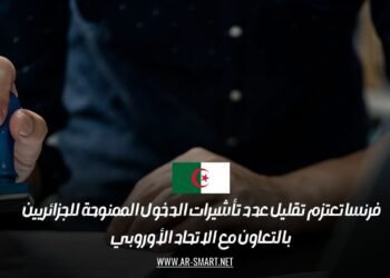 فرنسا تعتزم تقليل عدد تأشيرات الدخول الممنوحة للجزائريين بالتعاون مع الاتحاد الأوروبي