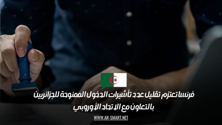 فرنسا تعتزم تقليل عدد تأشيرات الدخول الممنوحة للجزائريين بالتعاون مع الاتحاد الأوروبي