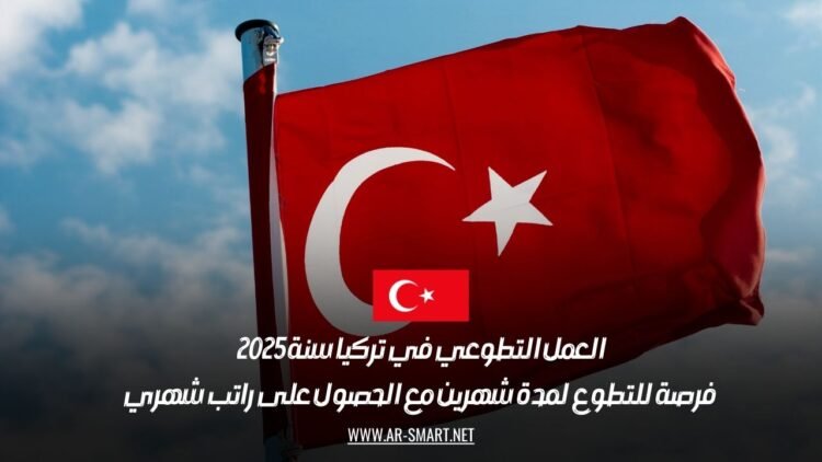 العمل التطوعي في تركيا سنة 2025: فرصة للتطوع لمدة شهرين مع الحصول على راتب شهري
