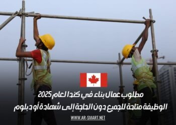 مطلوب عمال بناء في كندا لعام 2025: الوظيفة متاحة للجميع دون الحاجة إلى شهادة أو دبلوم