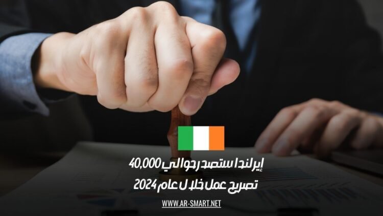 إيرلندا ستصدر حوالي 40,000 تصريح عمل خلال عام 2024