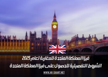 فيزا المملكة المتحدة للمغاربة لعام 2025: الشروط التفصيلية للحصول على فيزا المملكة المتحدة