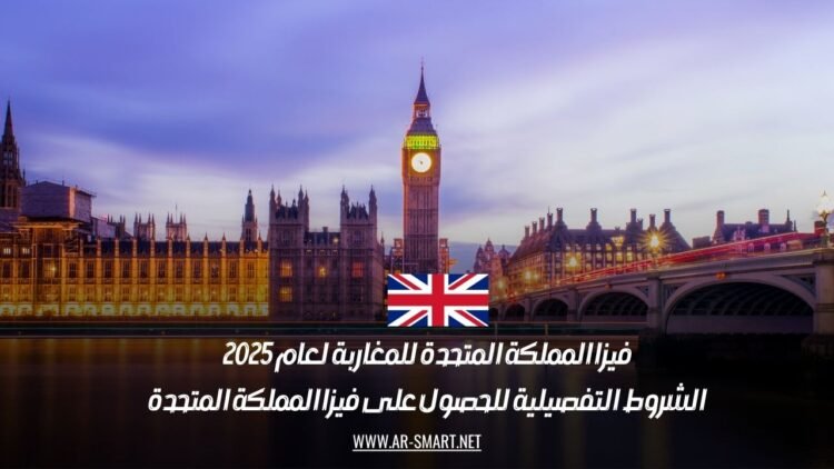 فيزا المملكة المتحدة للمغاربة لعام 2025: الشروط التفصيلية للحصول على فيزا المملكة المتحدة
