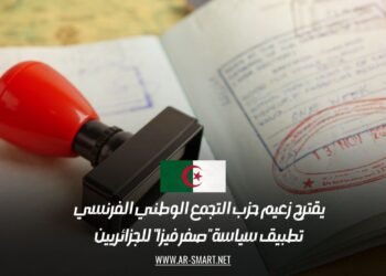 يقترح زعيم حزب التجمع الوطني الفرنسي تطبيق سياسة “صفر فيزا” للجزائريين