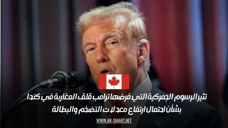 تثير الرسوم الجمركية التي فرضها ترامب قلق المغاربة في كندا بشأن احتمال ارتفاع معدلات التضخم والبطالة