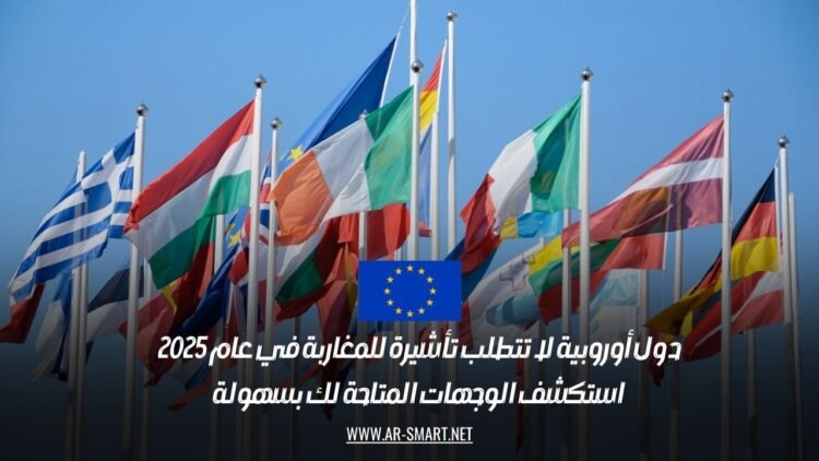 دول أوروبية لا تتطلب تأشيرة للمغاربة في عام 2025: استكشف الوجهات المتاحة لك بسهولة