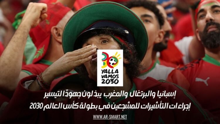 إسبانيا والبرتغال والمغرب يبذلون جهودًا لتيسير إجراءات التأشيرات للمشجعين في بطولة كأس العالم 2030