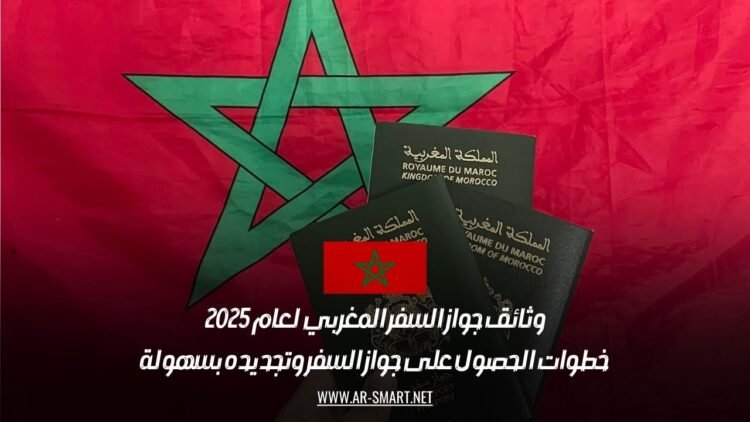 وثائق جواز السفر المغربي لعام 2025: خطوات الحصول على جواز السفر وتجديده بسهولة