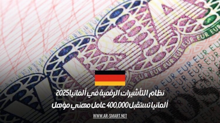 نظام التأشيرات الرقمية في ألمانيا 2025: ألمانيا تستقبل 400,000 عامل مهني مؤهل
