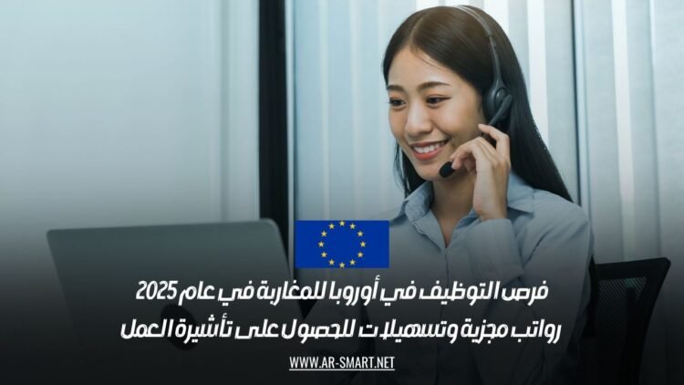 فرص التوظيف في أوروبا للمغاربة في عام 2025: رواتب مجزية وتسهيلات للحصول على تأشيرة العمل