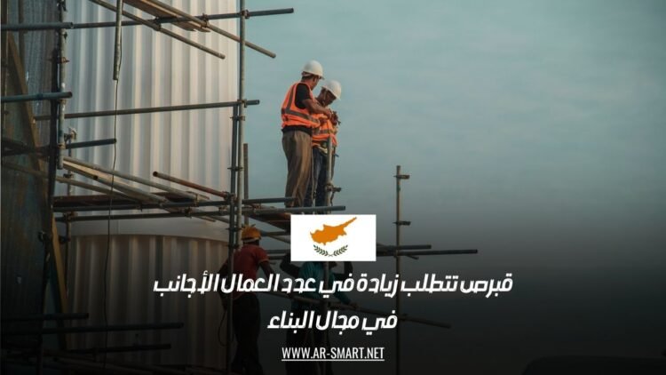 قبرص تتطلب زيادة في عدد العمال الأجانب في مجال البناء