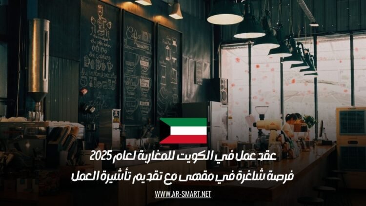 عقد عمل في الكويت للمغاربة لعام 2025: فرصة شاغرة في مقهى مع تقديم تأشيرة العمل