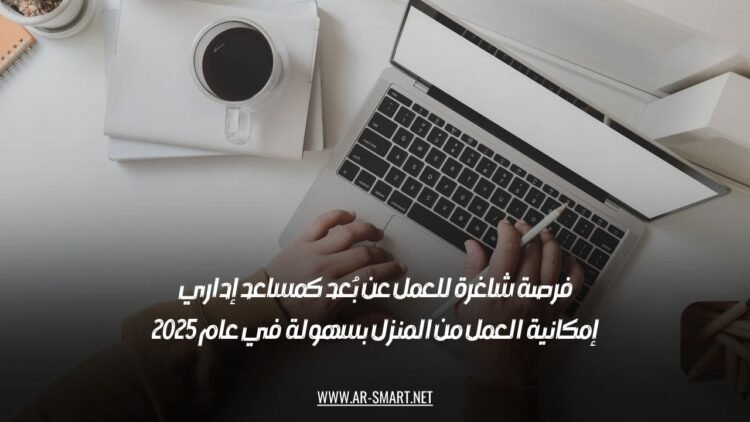 فرصة شاغرة للعمل عن بُعد كمساعد إداري: إمكانية العمل من المنزل بسهولة في عام 2025