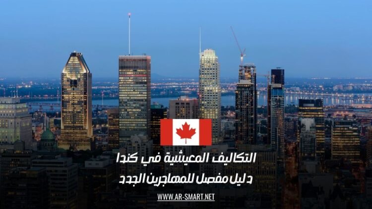 التكاليف المعيشية في كندا: دليل مفصل للمهاجرين الجدد