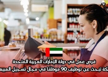 فرص عمل في دولة الإمارات العربية المتحدة: شركة تبحث عن توظيف 90 موظفًا في مجال تسجيل المبيعات