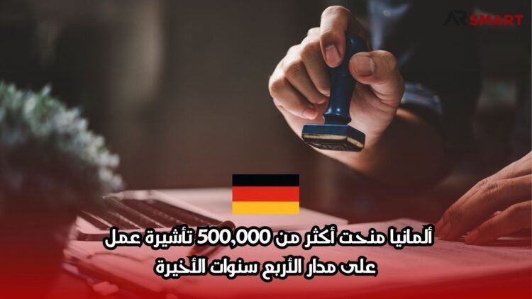 ألمانيا منحت أكثر من 500,000 تأشيرة عمل على مدار الأربع سنوات الأخيرة
