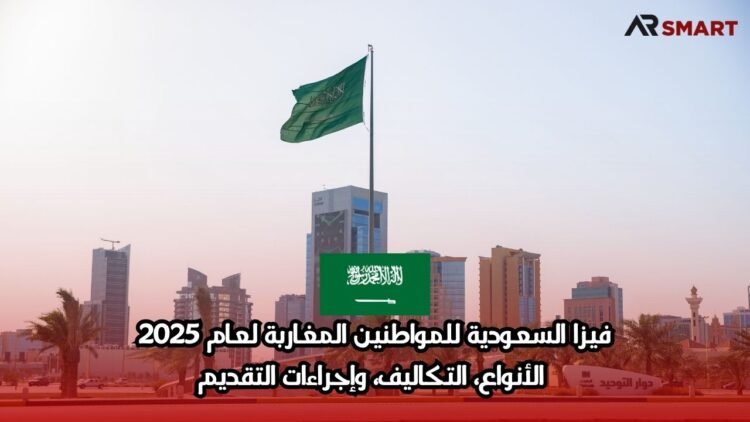 فيزا السعودية للمواطنين المغاربة لعام 2025: الأنواع، التكاليف، وإجراءات التقديم
