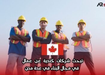 فرص عمل في كندا 2025: شركات كندية تبحث عن عمال بناء في عدة مدن برواتب مغرية