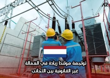 تواجهة هولندا زيادة في العمالة غير القانونية بين الأجانب