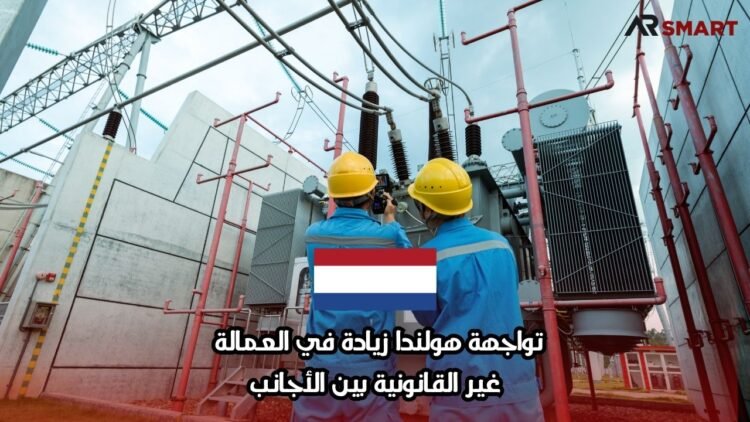 تواجهة هولندا زيادة في العمالة غير القانونية بين الأجانب