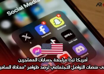 أمريكا تبدأ مراجعة حسابات المهاجرين على منصات التواصل الاجتماعي لرصد ظواهر “معاداة السامية”