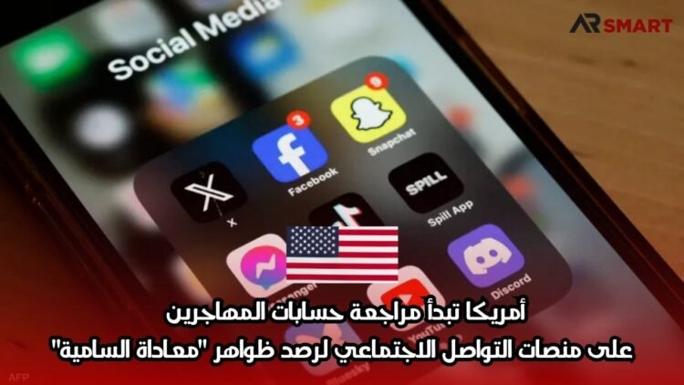 أمريكا تبدأ مراجعة حسابات المهاجرين على منصات التواصل الاجتماعي لرصد ظواهر “معاداة السامية”