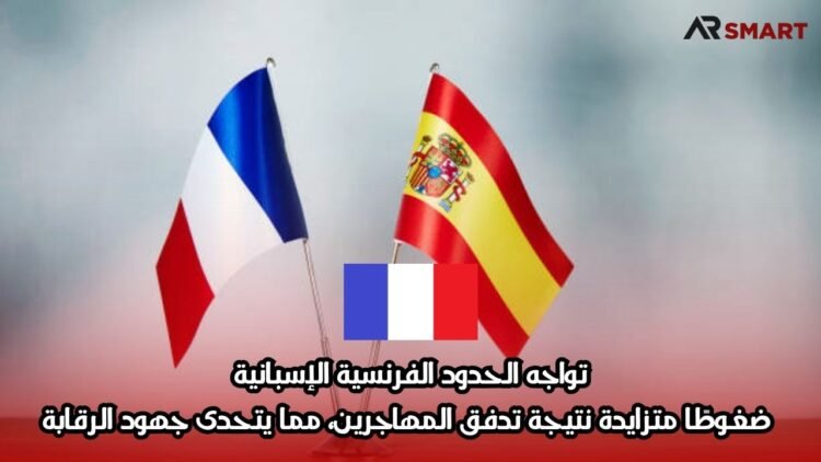 تواجه الحدود الفرنسية الإسبانية ضغوطًا متزايدة نتيجة تدفق المهاجرين، مما يتحدى جهود الرقابة