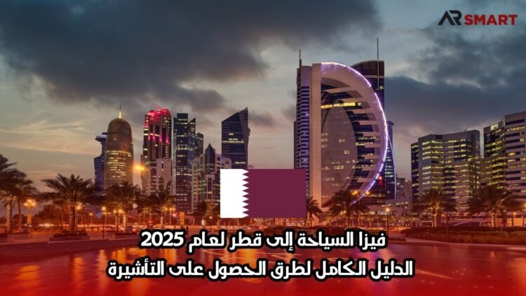 فيزا السياحة إلى قطر لعام 2025: الدليل الكامل لطرق الحصول على التأشيرة