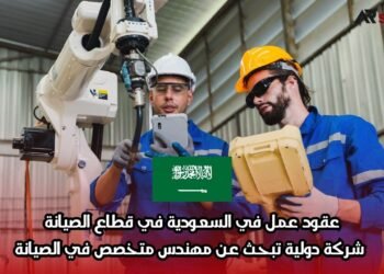 عقود عمل في السعودية في قطاع الصيانة: شركة دولية تبحث عن مهندس متخصص في الصيانة