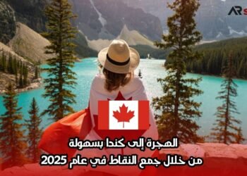 الهجرة إلى كندا بسهولة من خلال جمع النقاط في عام 2025