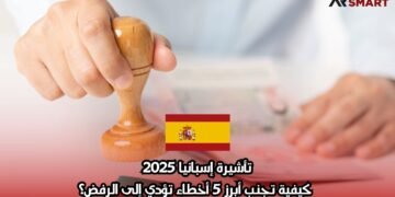 تأشيرة إسبانيا 2025: كيفية تجنب أبرز 5 أخطاء تؤدي إلى الرفض؟