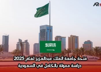 منحة جامعة الملك عبدالعزيز لعام 2025: دراسة ممولة بالكامل في السعودية