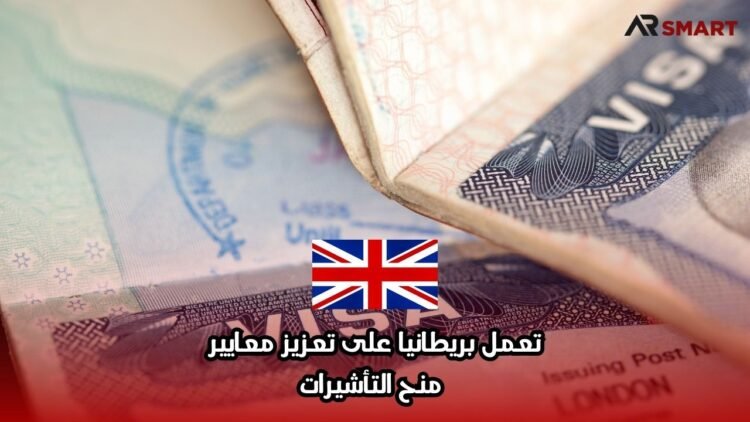 تعمل بريطانيا على تعزيز معايير منح التأشيرات