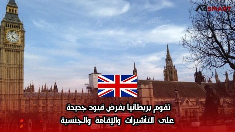 تقوم بريطانيا بفرض قيود جديدة على التأشيرات والإقامة والجنسية
